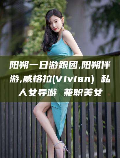 永兴阳朔一日游跟团,阳朔伴游,威格拉(Vivian) 私人女导游 兼职美女