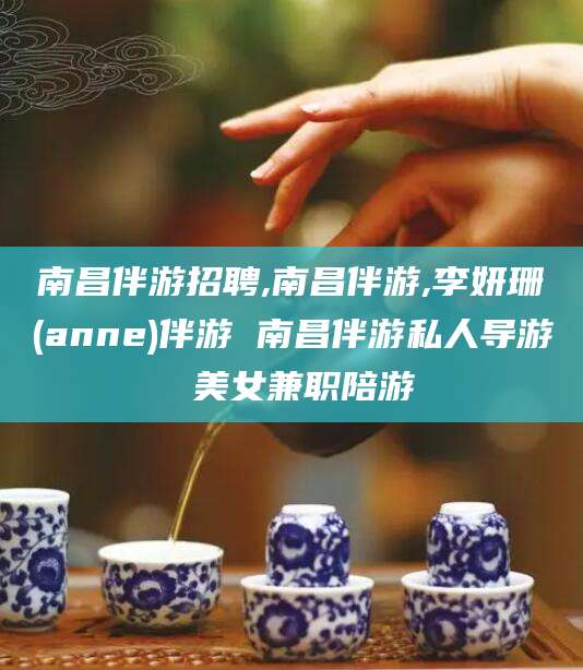 永兴南昌伴游招聘,南昌伴游,李妍珊(anne)伴游 南昌伴游私人导游 美女兼职陪游