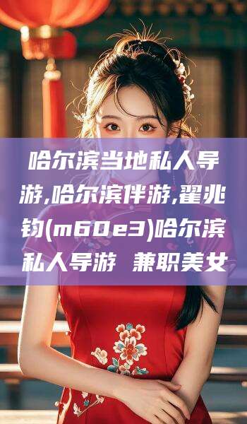 永兴哈尔滨当地私人导游,哈尔滨伴游,翟兆钧(m60e3)哈尔滨私人导游 兼职美女