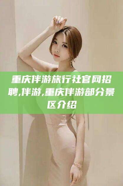 永兴重庆伴游旅行社官网招聘,伴游,重庆伴游部分景区介绍