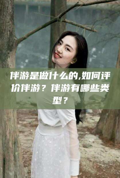 永兴伴游是做什么的,如何评价伴游？伴游有哪些类型？