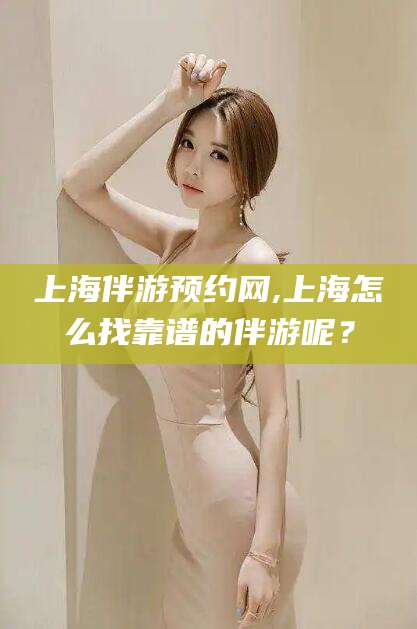 永兴上海伴游预约网,上海怎么找靠谱的伴游呢？