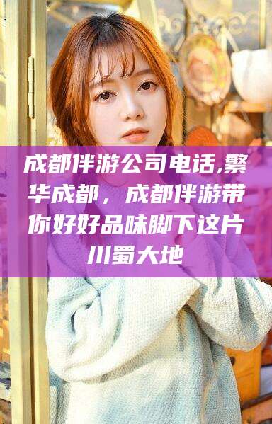 永兴成都伴游公司电话,繁华成都，成都伴游带你好好品味脚下这片川蜀大地