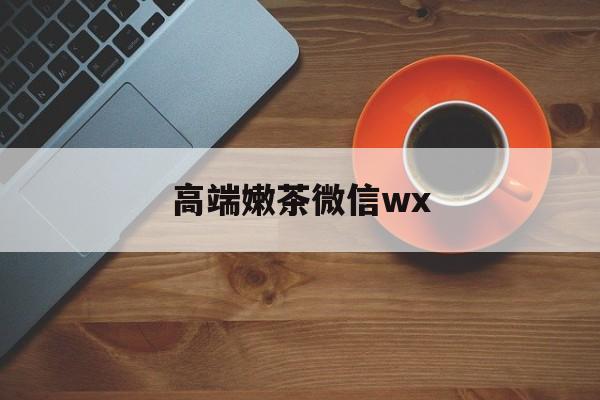 微信最新版708最新资讯（谁能告诉我哪里有永兴高端嫩茶微信wx？）