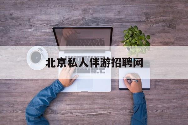 北京英语私人导游带车一天多少钱最新资讯（谁能告诉我哪里有永兴北京私人伴游招聘网？）